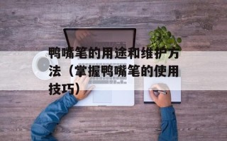 鸭嘴笔的用途和维护方法（掌握鸭嘴笔的使用技巧）