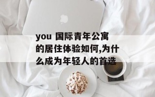 you 国际青年公寓的居住体验如何,为什么成为年轻人的首选