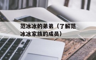 范冰冰的弟弟（了解范冰冰家族的成员）