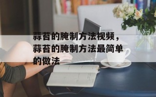 蒜苔的腌制方法视频，蒜苔的腌制方法最简单的做法