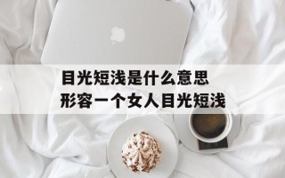 目光短浅是什么意思 形容一个女人目光短浅
