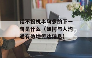 话不投机半句多的下一句是什么（如何与人沟通有效地传达信息）