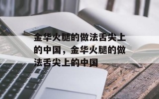 金华火腿的做法舌尖上的中国，金华火腿的做法舌尖上的中国