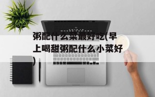 粥配什么菜最好吃(早上喝甜粥配什么小菜好)