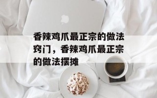 香辣鸡爪最正宗的做法窍门，香辣鸡爪最正宗的做法摆摊