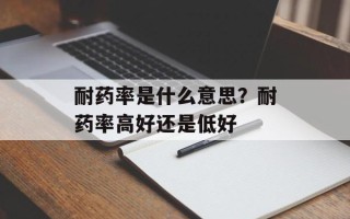 耐药率是什么意思？耐药率高好还是低好