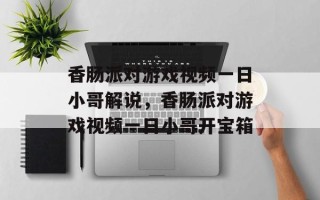 香肠派对游戏视频一日小哥解说，香肠派对游戏视频一日小哥开宝箱