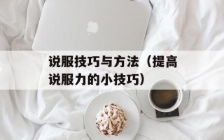 说服技巧与方法（提高说服力的小技巧）