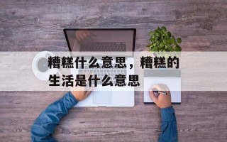 糟糕什么意思，糟糕的生活是什么意思