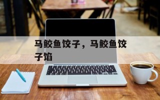 马鲛鱼饺子，马鲛鱼饺子馅