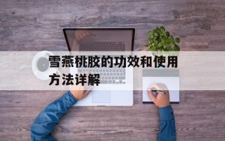雪燕桃胶的功效和使用方法详解