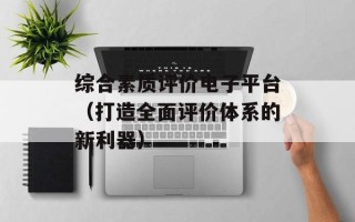 综合素质评价电子平台（打造全面评价体系的新利器）