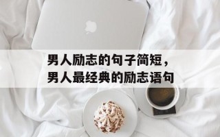 男人励志的句子简短，男人最经典的励志语句