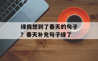 绿我想到了春天的句子？春天补充句子绿了