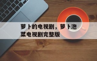 萝卜的电视剧，萝卜泡菜电视剧完整版