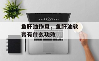 鱼肝油作用，鱼肝油软膏有什么功效