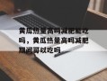 黄瓜热量高吗减肥能吃吗，黄瓜热量高吗减肥期间可以吃吗