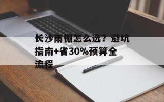 长沙雨棚怎么选？避坑指南+省30%预算全流程