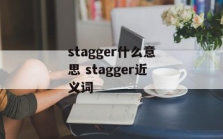 stagger什么意思 stagger近义词