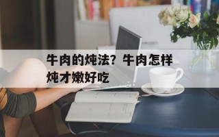 牛肉的炖法？牛肉怎样炖才嫩好吃