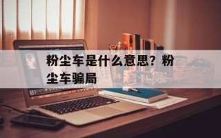 粉尘车是什么意思？粉尘车骗局