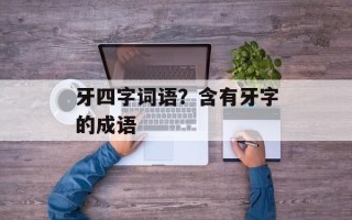 牙四字词语？含有牙字的成语