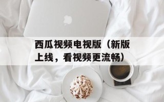 西瓜视频电视版（新版上线，看视频更流畅）