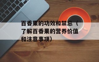 百香果的功效和禁忌（了解百香果的营养价值和注意事项）
