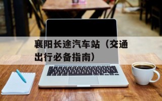 襄阳长途汽车站（交通出行必备指南）