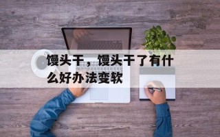馒头干，馒头干了有什么好办法变软