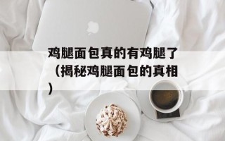 鸡腿面包真的有鸡腿了（揭秘鸡腿面包的真相）