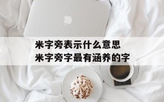 米字旁表示什么意思 米字旁字最有涵养的字