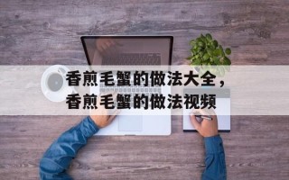 香煎毛蟹的做法大全，香煎毛蟹的做法视频