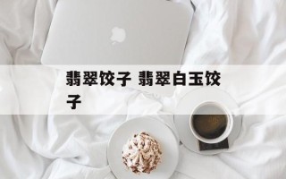 翡翠饺子 翡翠白玉饺子