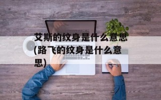 艾斯的纹身是什么意思(路飞的纹身是什么意思)