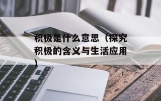 积极是什么意思（探究积极的含义与生活应用）