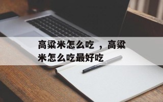 高粱米怎么吃 ，高粱米怎么吃最好吃