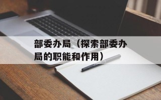 部委办局（探索部委办局的职能和作用）