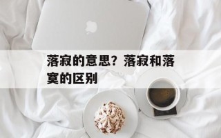 落寂的意思？落寂和落寞的区别