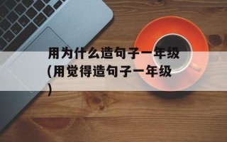 用为什么造句子一年级(用觉得造句子一年级)