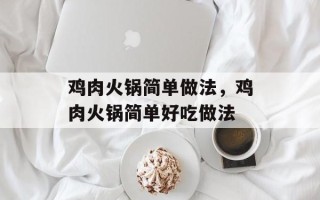 鸡肉火锅简单做法，鸡肉火锅简单好吃做法