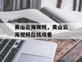 黄山云海视频，黄山云海视频在线观看