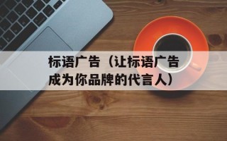 标语广告（让标语广告成为你品牌的代言人）