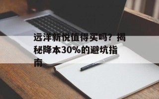 远洋新悦值得买吗？揭秘降本30%的避坑指南