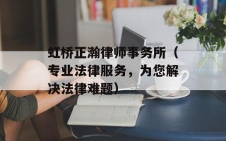 虹桥正瀚律师事务所（专业法律服务，为您解决法律难题）
