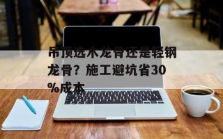 吊顶选木龙骨还是轻钢龙骨？施工避坑省30%成本