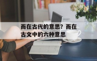 而在古代的意思？而在古文中的六种意思