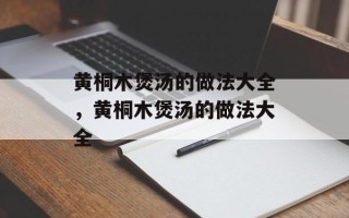 黄桐木煲汤的做法大全，黄桐木煲汤的做法大全