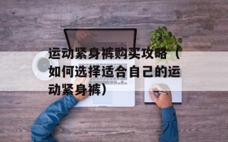 运动紧身裤购买攻略（如何选择适合自己的运动紧身裤）
