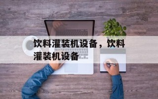 饮料灌装机设备，饮料灌装机设备